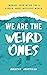 We Are the Weird Ones: Embrace Your Weird for a Kinder, More Inclusive World
