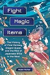 Fight, Magic, Items: The History of Final Fantasy, Dragon Quest, and the Rise of Japanese RPGs in the West Book cover for Fight, Magic, Items: The History of Final Fantasy, Dragon Quest, and the Rise of Japanese RPGs in the West