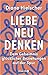 Liebe Neu Denken - Dem Geheimnis glücklicher Beziehungen auf der Spur