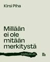 Millään ei ole mitään merkitystä - paitsi jos on. by Kirsi Piha