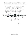 Weaving Moonlight: Lunar Mysteries, Meditations, and Magic for the Soul Weaving Moonlight: Lunar Mysteries, Meditations, and Magic for the Soul