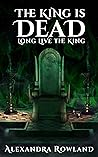 The King is Dead, Long Live the King by Alexandra Rowland