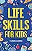 Life Skills for Kids: How to Cook, Clean, Make Friends, Handle Emergencies, Set Goals, Make Good Decisions, and Everything in Between
