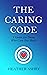 The Caring Code: A Guide for Those Who Care Too Much