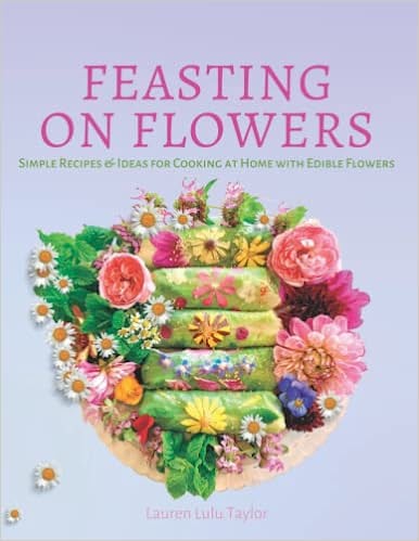 Feasting on Flowers: Simple Recipes & Ideas for Cooking at Home with Edible Flowers (Paperback)