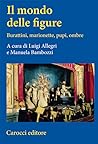 Il mondo delle figure: Burattini, marionette, pupi, ombre