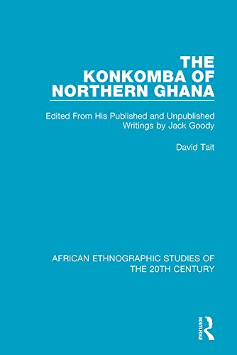 The Konkomba of Northern Ghana: Edited From His Published and Unpublished Writings by Jack Goody (African Ethnographic Studies of the 20th Century Book 65)