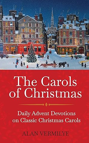 The Carols of Christmas: Daily Advent Devotions on Classic Christmas Carols (28-Day Devotional for Christmas and Advent) (The Devotional Hymn Series)