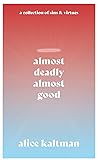 Almost Deadly, Almost Good by Alice Kaltman