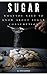 SUGAR: WHAT YOU NEED TO KNO...