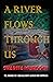 A RIVER FLOWS THROUGH US: T...