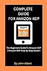 COMPLETE GUIDE FOR AMAZON KDP: The Beginners Guide To Amazon KDP ( Amazon KDP Step By Step Guide )