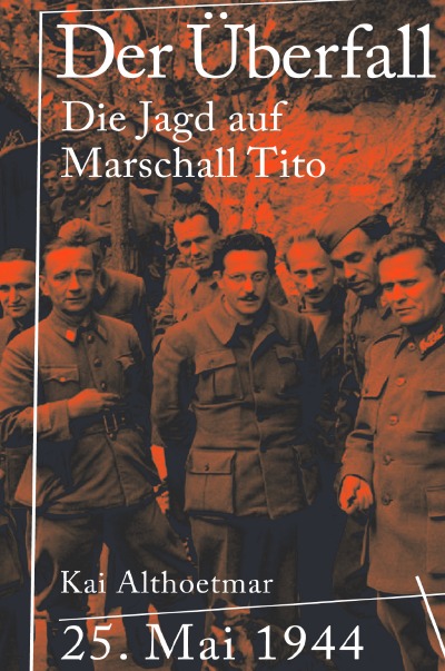 Der Überfall: 25. Mai 1944. Die Jagd auf Marschall Tito