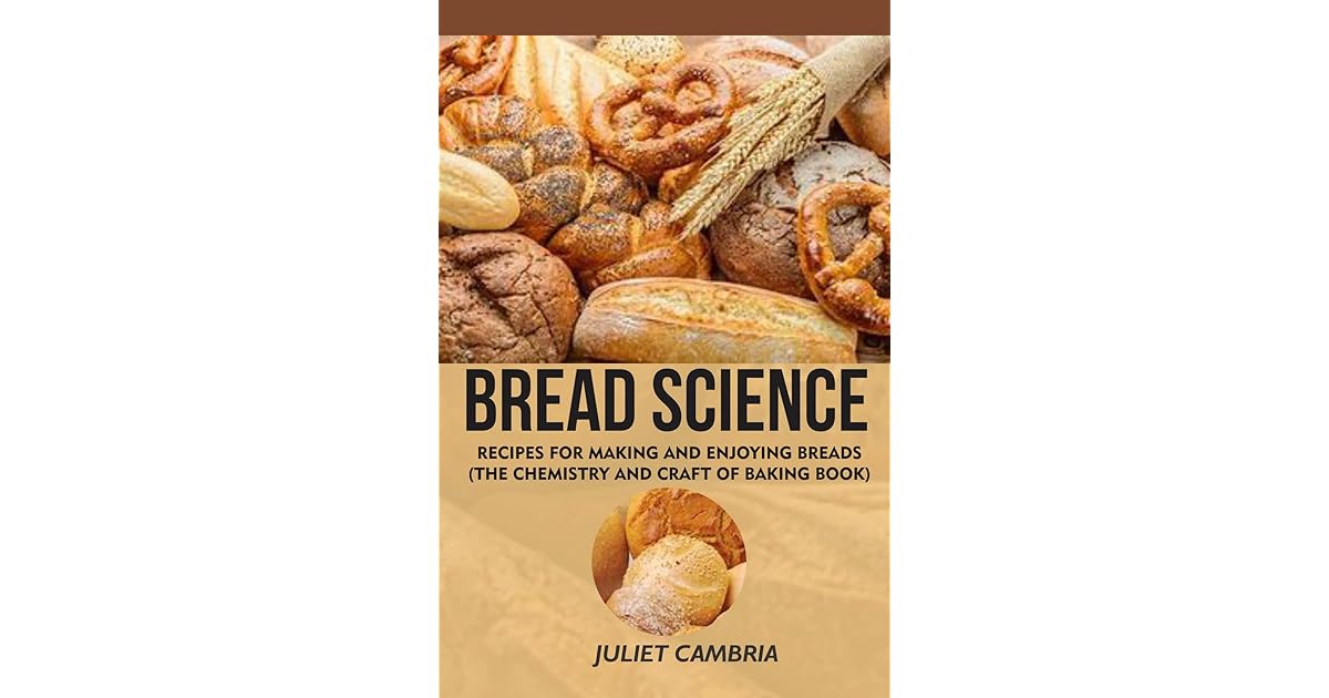 BREAD SCIENCE RECIPES FOR MAKING AND ENJOYING BREADS [THE CHEMISTRY