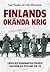 Finlands okända krig - Finska och Skandinaviska Frikårer i Baltikum och Ryssland 1918-20