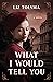 What I Would Tell You