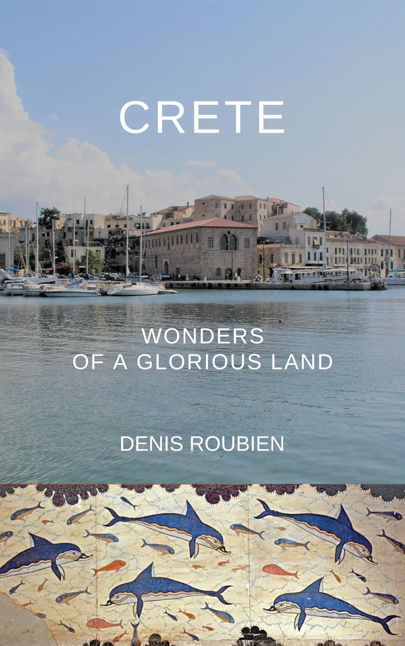 Crete. The Hidden Greek Island of Minoan Palaces, Venetian Strongholds, and Rebel Spirits: A Different Greece Travel Guide to Crete’s History, Mythology, ... (Travel to culture and landscape)