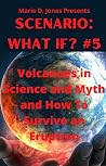 Scenario: What If? #5: Volcanoes in Science and Myth and How To Survive an Eruption (Marie D. Jones Presents Scenario: What If?)