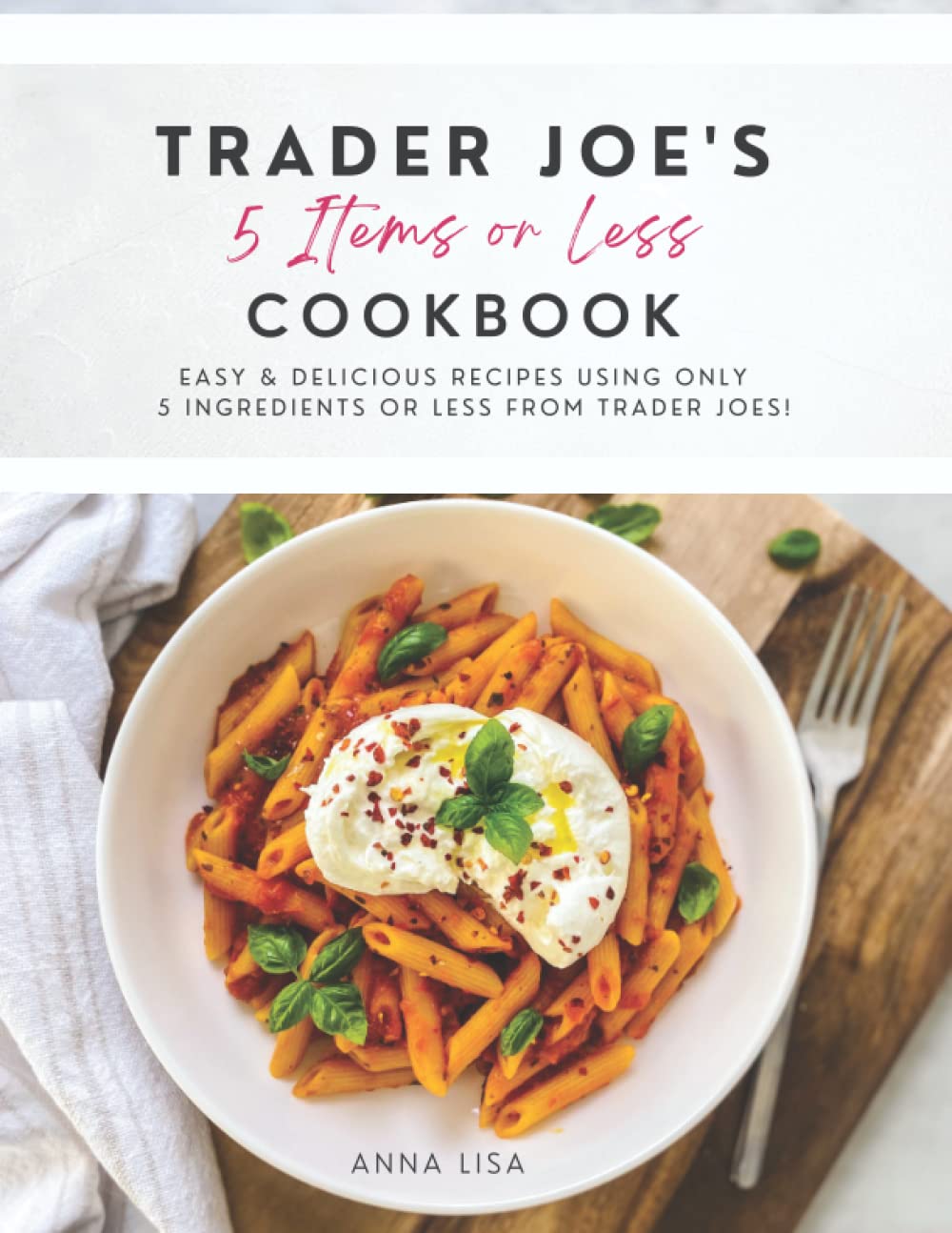 Trader Joe's 5 Items or Less Cookbook: Easy & delicious recipes using only 5 Ingredients or Less from Trader Joe's (Paperback)