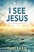 I SEE JESUS: Three Words That Changed My Life