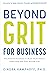 Beyond Grit for Business: Ten Powerful Practices to Boost Performance, Leadership, and Your Bottom Line