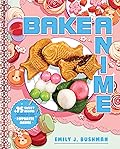 Bake Anime: 75 Sweet Recipes Spotted In―and Inspired by―Your Favorite Anime (A Cookbook)