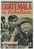 Guatemala in Rebellion: Unf...