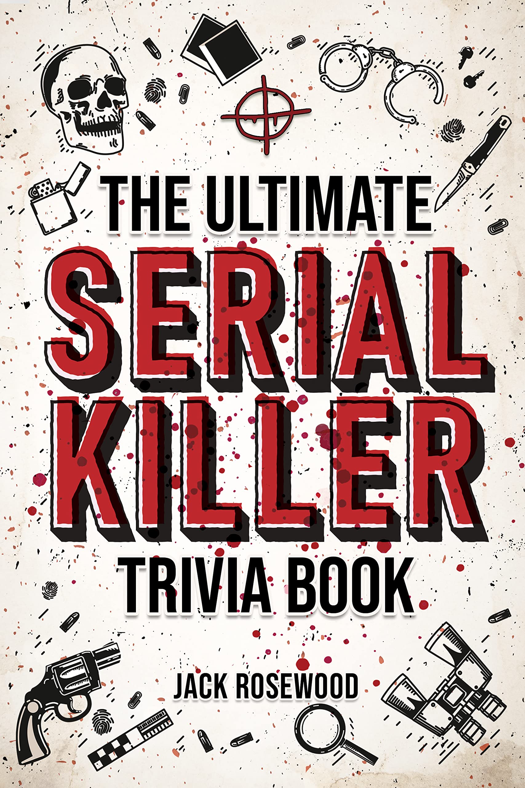 The Ultimate Serial Killer Trivia Book: A Collection Of Fascinating Facts And Disturbing Details About Infamous Serial Killers And Their Horrific Crimes (Perfect True Crime Gift)
