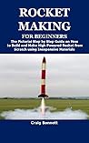 ROCKET MAKING FOR BEGINNERS: The Pictorial Step by Step Guide on How to Build and Make High Powered Rocket from Scratch using Inexpensive Materials ROCKET MAKING FOR BEGINNERS: The Pictorial Step by Step Guide on How to Build and Make High Powered Rocket from Scratch using Inexpensive Materials
