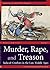 Murder, Rape, and Treason: ...