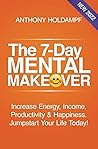 The 7-Day Mental Makeover: Increase Energy, Income, Productivity & Happiness. Jumpstart Your Life Today!