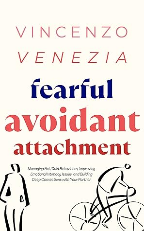 Fearful Avoidant Attachment: Managing Hot/Cold Behaviours, Improving Emotional Intimacy Issues, and Building Deep Connections with Your Partner