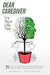 Book cover for Dear Caregiver, It's Your Life Too: 71 Self-Care Tips To Manage Stress, Avoid Burnout And Find Joy Again While Caring For A Loved One