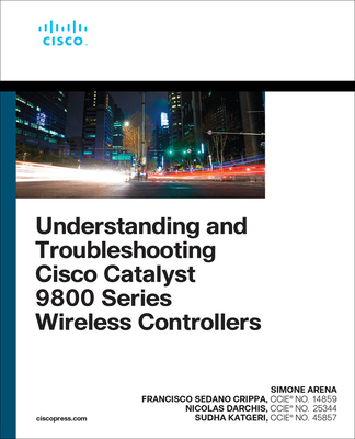 Understanding and Troubleshooting Cisco Catalyst 9800 Series Wireless Controllers By Arena Simone