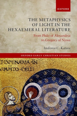 The Metaphysics of Light in the Hexaemeral Literature: From Philo of Alexandria to Gregory of Nyssa (Oxford Early Christian Studies)