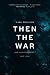 Then the War: And Selected Poems, 2007-2020