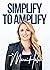 Simplify to Amplify: A Guidebook for Visionaries Struggling to Transform Their Ideas Into Reality