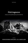 Fittingness: Essays in the Philosophy of Normativity Fittingness: Essays in the Philosophy of Normativity