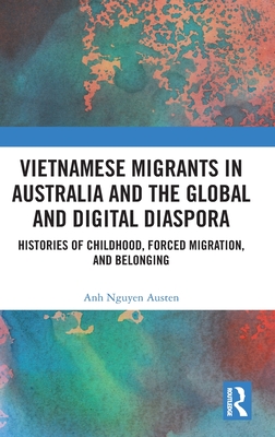 Vietnamese Migrants in Australia and the Global Digital Diaspora: Histories of Childhood, Forced Migration, and Belonging (Hardcover)