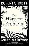 The Hardest Problem: God, Evil and Suffering The Hardest Problem: God, Evil and Suffering