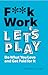 F**k Work, Let's Play: Do What You Love and Get Paid for It