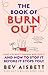 The Book of Burnout: What it is, why it happens, who gets it, and how to stop it before it stops you!