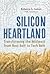 Silicon Heartland: Transforming the Midwest from Rust Belt to Tech Belt
