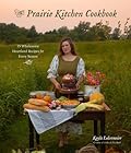 The Prairie Kitchen Cookbook: 75 Wholesome Heartland Recipes for Every Season 