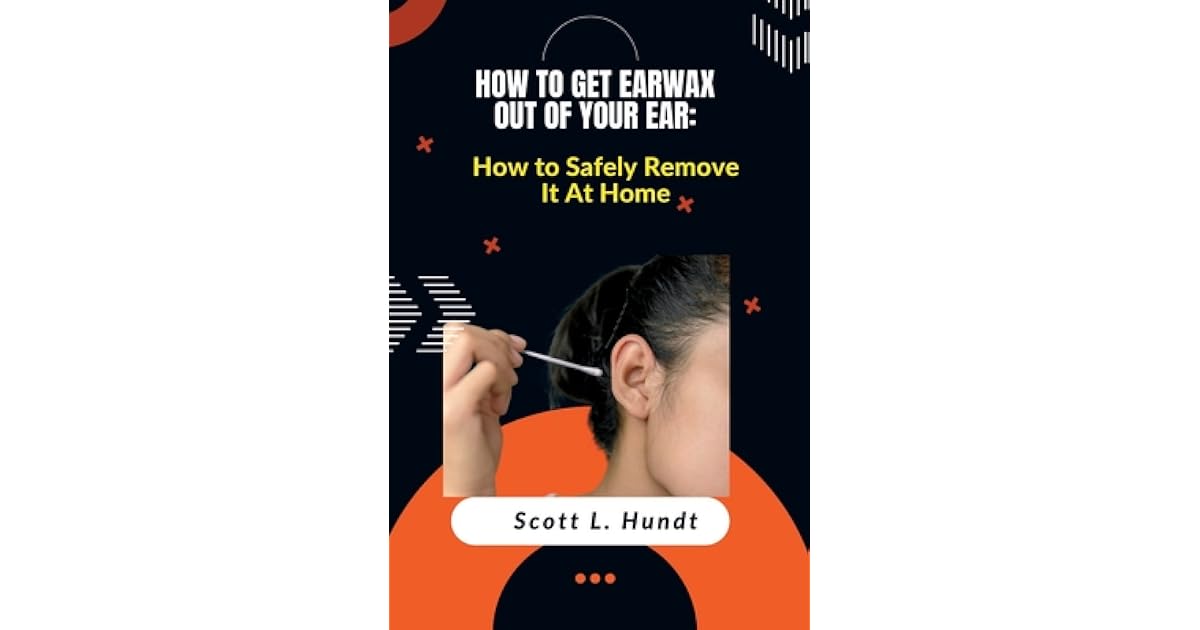 How to Get Earwax Out of Your Ear How to Safely Remove It At Home by