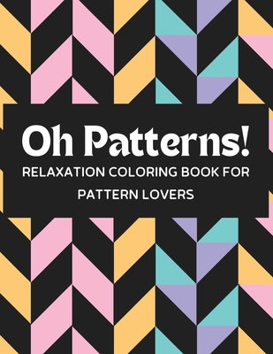 Oh Patterns: Adult Coloring Book with Creative Geometric Patterns for Meditation and Stress Relief