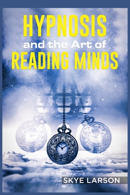 Hypnosis and the Art of Reading Minds: Reprogramming the Mind Using Hypnosis@@ Reading People's Personalities With Mind Control@@ Body Language@@ and Human Psychology@@ Among Other Things (2022 Guide)