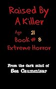 Raised By a Killer: Extreme Horror Book #8 Age 21 