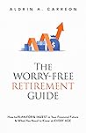 The Worry-Free Retirement Guide: How to Plan For and Invest in Your Financial Future and What You Need to Know at Every Age The Worry-Free Retirement Guide: How to Plan For and Invest in Your Financial Future and What You Need to Know at Every Age