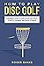 How to Play Disc Golf: A Beginner’s Guide to Learn the Disc Golf Rules, Etiquette, Equipment, and Proper Technique Author: Roger Banks